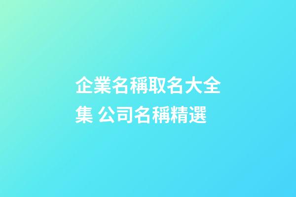 企業名稱取名大全集 公司名稱精選